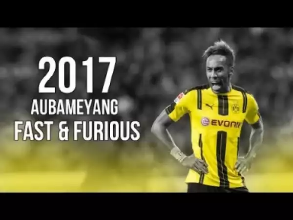 Video: Pierre-Emerick Aubameyang - Fast & Furious - Skills & Goals 2017 HD
